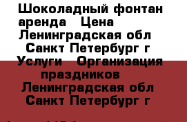 Шоколадный фонтан.аренда › Цена ­ 1 500 - Ленинградская обл., Санкт-Петербург г. Услуги » Организация праздников   . Ленинградская обл.,Санкт-Петербург г.
